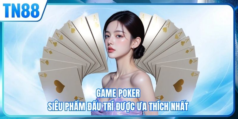 Game Poker - Siêu phẩm đấu trí được ưa thích nhất