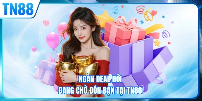 Ngàn deal hời đang chờ đón bạn tại TN88